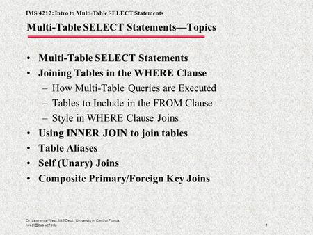 IMS 4212: Intro to Multi-Table SELECT Statements 1 Dr. Lawrence West, MIS Dept., University of Central Florida Multi-Table SELECT Statements—Topics.