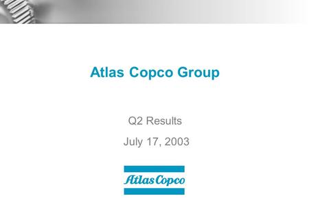 Atlas Copco Group Q2 Results July 17, 2003. 2 Contents  Q2 Business Highlights  Market Development  Business Areas  Financials  Outlook.