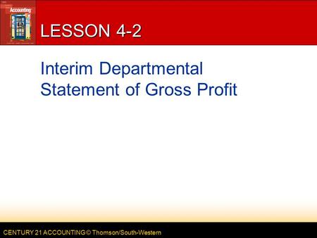 CENTURY 21 ACCOUNTING © Thomson/South-Western LESSON 4-2 Interim Departmental Statement of Gross Profit.