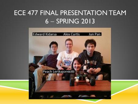 ECE 477 FINAL PRESENTATION TEAM 6  SPRING 2013. OUTLINE  Project overview  Block diagram  Design challenges  Individual contributions  Project demonstration.