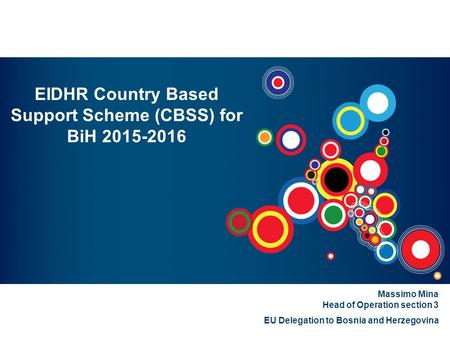 EIDHR Country Based Support Scheme (CBSS) for BiH 2015-2016 Massimo Mina Head of Operation section 3 EU Delegation to Bosnia and Herzegovina.