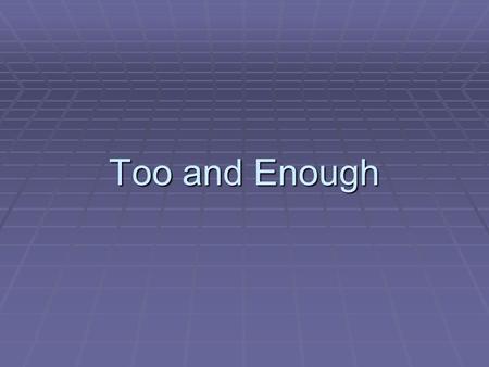 Too and Enough. Too/ too much/ too many  Too has a negative meaning. We use it to say that sth is more than enough or more than necessary.  Too + adj./adv.