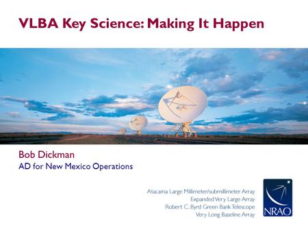 VLBA Key Science: Making It Happen Bob Dickman AD for New Mexico Operations.