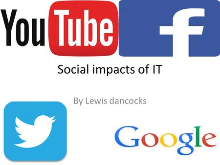 Social impacts of IT By Lewis dancocks. Social impacts Due to IT people around the world can commutate with each other anywhere at any time, this is due.