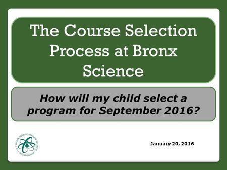 How will my child select a program for September 2016? The Course Selection Process at Bronx Science January 20, 2016.