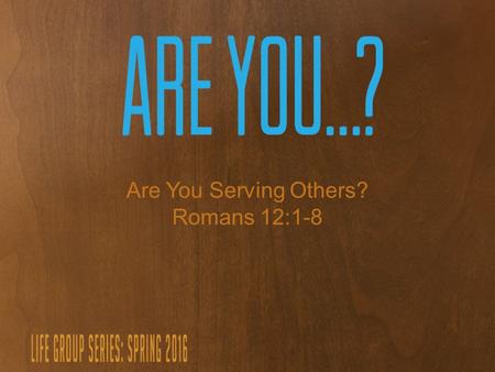 Are You Serving Others? Romans 12:1-8. Where/how have you served? Where do you feel led to serve? What is the first step to serving?