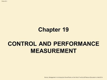 Slide 19.1 Boddy, Management: An Introduction PowerPoints on the Web, 6 th edition © Pearson Education Limited 2014 Chapter 19 CONTROL AND PERFORMANCE.