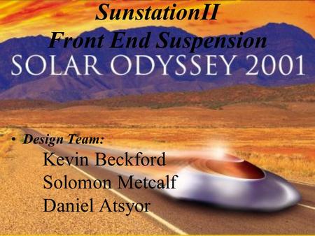 SunstationII Front End Suspension Design Team: Kevin Beckford Solomon Metcalf Daniel Atsyor.