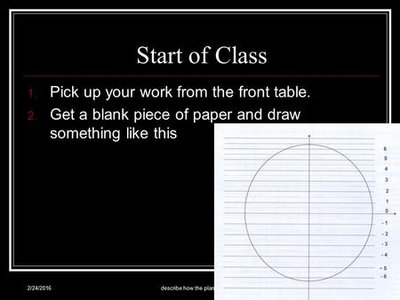 Start of Class 1. Pick up your work from the front table. 2. Get a blank piece of paper and draw something like this 2/24/2016describe how the planets.