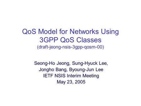 QoS Model for Networks Using 3GPP QoS Classes (draft-jeong-nsis-3gpp-qosm-00) Seong-Ho Jeong, Sung-Hyuck Lee, Jongho Bang, Byoung-Jun Lee IETF NSIS Interim.