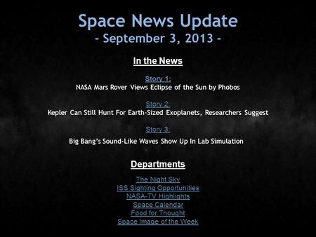 Space News Update - September 3, 2013 - In the News Story 1: Story 1: NASA Mars Rover Views Eclipse of the Sun by Phobos Story 2: Story 2: Kepler Can Still.