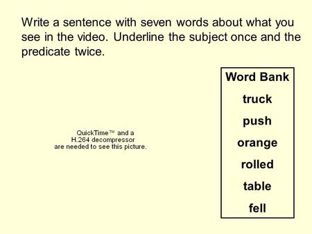 Write a sentence with seven words about what you see in the video. Underline the subject once and the predicate twice. Word Bank truck push orange rolled.