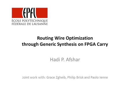 Routing Wire Optimization through Generic Synthesis on FPGA Carry Hadi P. Afshar Joint work with: Grace Zgheib, Philip Brisk and Paolo Ienne.