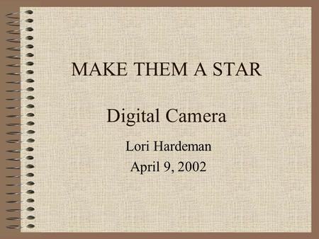 MAKE THEM A STAR Digital Camera Lori Hardeman April 9, 2002.