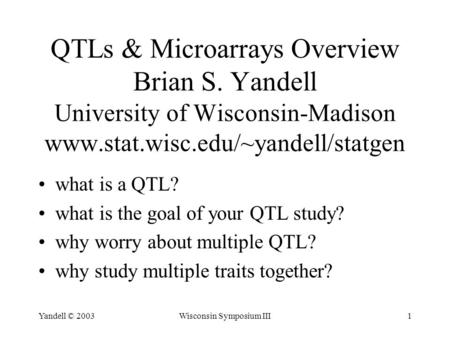 Yandell © 2003Wisconsin Symposium III1 QTLs & Microarrays Overview Brian S. Yandell University of Wisconsin-Madison www.stat.wisc.edu/~yandell/statgen.