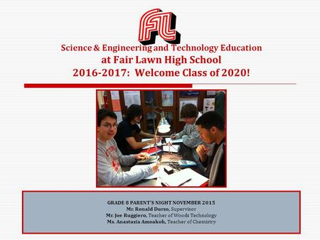 Science & Engineering and Technology Education at Fair Lawn High School 2016-2017: Welcome Class of 2020! GRADE 8 PARENT’S NIGHT NOVEMBER 2015 Mr. Ronald.