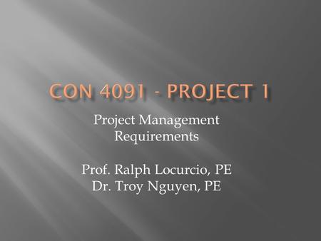 Project Management Requirements Prof. Ralph Locurcio, PE Dr. Troy Nguyen, PE.