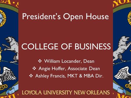 President’s Open House COLLEGE OF BUSINESS  William Locander, Dean  Angie Hoffer, Associate Dean  Ashley Francis, MKT & MBA Dir.