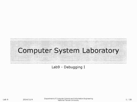 Lab 9 Department of Computer Science and Information Engineering National Taiwan University Lab9 - Debugging I 2014/11/4/ 28 1.