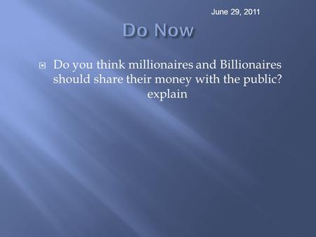  Do you think millionaires and Billionaires should share their money with the public? explain June 29, 2011.