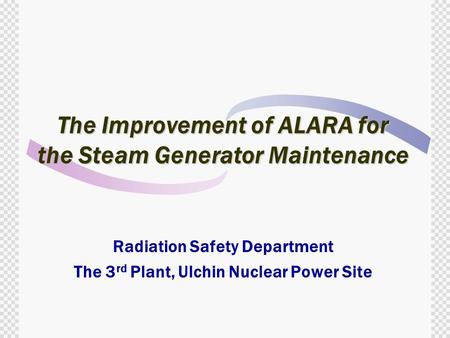 The Improvement of ALARA for the Steam Generator Maintenance Radiation Safety Department The 3 rd Plant, Ulchin Nuclear Power Site.