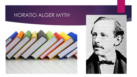 HORATIO ALGER MYTH. BACKGROUND INFORMATION.GREW UP IN A POOR ENVIRONMENT.WAS BORN ON FRIDAY, JANUARY 13,1832.WAS AN AUTHOR DURING THE CIVIL WAR BECAME.