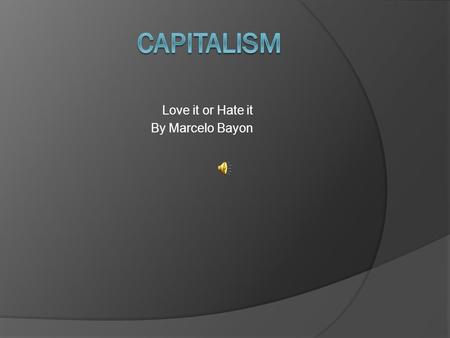 Love it or Hate it By Marcelo Bayon What is Capitalism? Ask a Financially Poor Person.  If you ask someone who is in poverty, they might say that it.