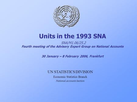 Units in the 1993 SNA SNA/M1.06/25.2 Fourth meeting of the Advisory Expert Group on National Accounts 30 January – 8 February 2006, Frankfurt UN STATISTICS.