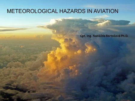 . METEOROLOGICAL HAZARDS IN AVIATION Cpt. Ing. Naděžda Bartošová Ph.D.