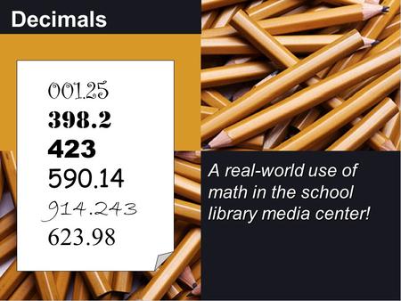 Decimals A real-world use of math in the school library media center! 001.25 398.2 423 590.14 914.243 623.98.