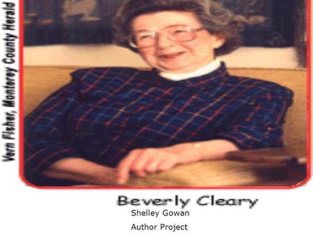 Shelley Gowan Author Project. About Beverly Cleary Hometown: Yamhill, Oregon She moved to Portland, Oregon. She got her inspiration from her librarian.