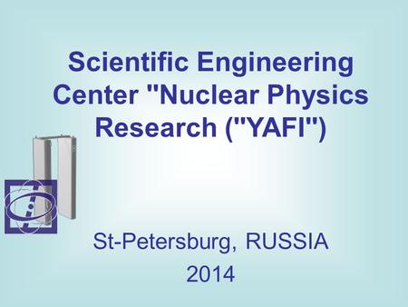 Scientific Engineering Center ''Nuclear Physics Research (''YAFI'') St-Petersburg, RUSSIA 2014.