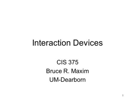 1 Interaction Devices CIS 375 Bruce R. Maxim UM-Dearborn.