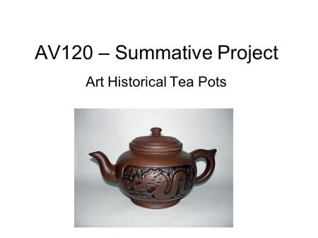 AV120 – Summative Project Art Historical Tea Pots.