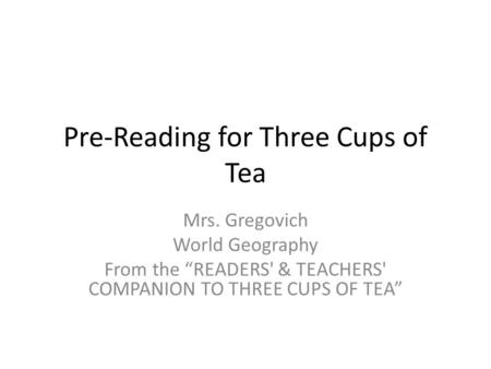 Pre-Reading for Three Cups of Tea Mrs. Gregovich World Geography From the “READERS' & TEACHERS' COMPANION TO THREE CUPS OF TEA”