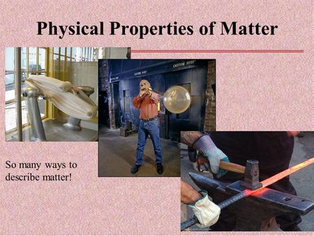 Physical Properties of Matter So many ways to describe matter!