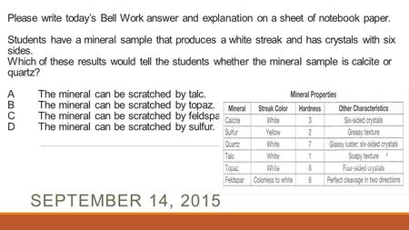 Please write today’s Bell Work answer and explanation on a sheet of notebook paper. Students have a mineral sample that produces a white streak and has.