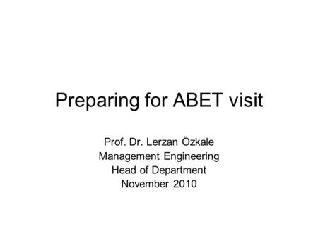 Preparing for ABET visit Prof. Dr. Lerzan Özkale Management Engineering Head of Department November 2010.