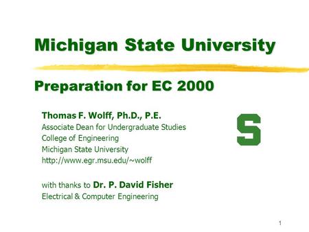 1 Michigan State University Preparation for EC 2000 Thomas F. Wolff, Ph.D., P.E. Associate Dean for Undergraduate Studies College of Engineering Michigan.