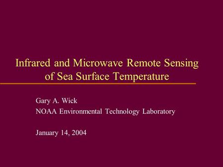 Infrared and Microwave Remote Sensing of Sea Surface Temperature Gary A. Wick NOAA Environmental Technology Laboratory January 14, 2004.