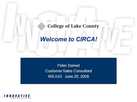 Welcome to CIRCA! Peter Zeimet Customer Sales Consultant WILIUG June 20, 2008.