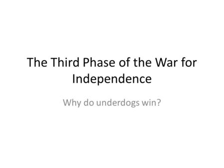 The Third Phase of the War for Independence Why do underdogs win?