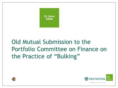 Licensed Financial Services Provider simple solutions for success Old Mutual Submission to the Portfolio Committee on Finance on the Practice of “Bulking”