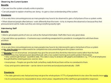 Observing the Current System Benefits Can see how the system actually works in practice Can ask people to explain what they are doing – to gain a clear.