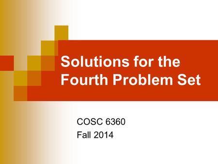 Solutions for the Fourth Problem Set COSC 6360 Fall 2014.