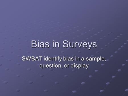 Bias in Surveys SWBAT identify bias in a sample, question, or display.