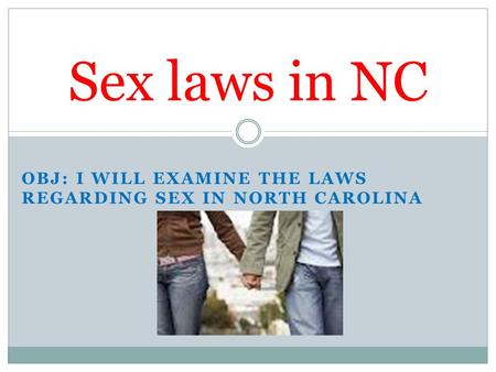 OBJ: I WILL EXAMINE THE LAWS REGARDING SEX IN NORTH CAROLINA Sex laws in NC.