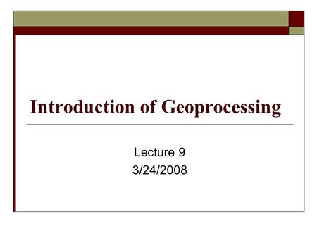 Introduction of Geoprocessing Lecture 9 3/24/2008.