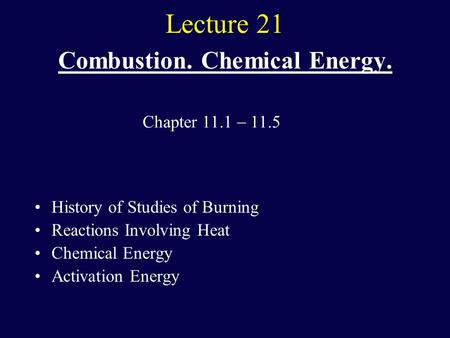 Lecture 21 Combustion. Chemical Energy. History of Studies of Burning Reactions Involving Heat Chemical Energy Activation Energy Chapter 11.1  11.5.