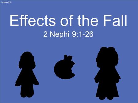 Lesson 29 Effects of the Fall 2 Nephi 9:1-26. Jacob shared his own testimony of the Atonement of Jesus Christ—of the Savior’s power to rescue us from.